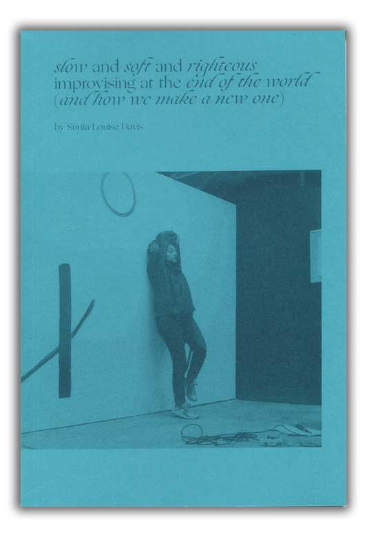 slow and soft and righteous, improvising at the end of the world (and how we make a new one) PDF Download