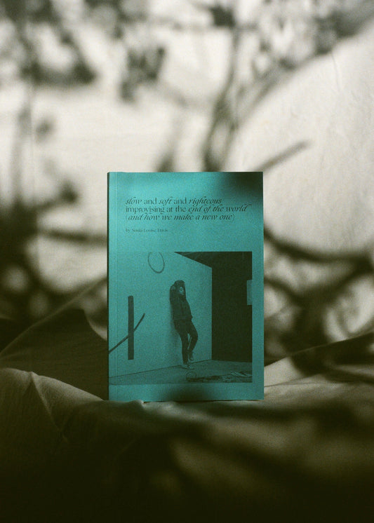 slow and soft and righteous, improvising at the end of the world (and how we make a new one)